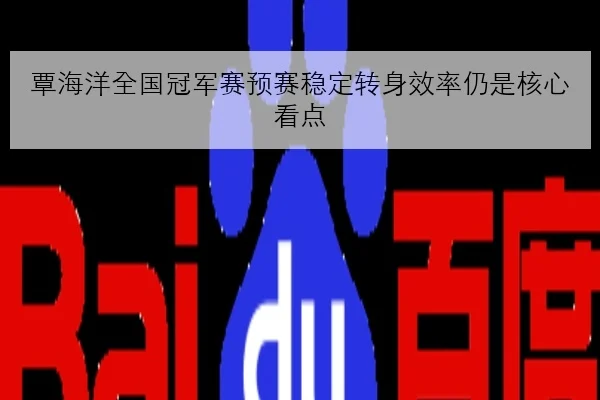 覃海洋全国冠军赛预赛稳定转身效率仍是核心看点